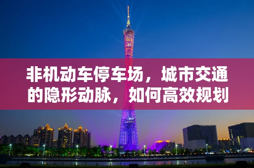 非机动车停车场，城市交通的隐形动脉，如何高效规划与利用？