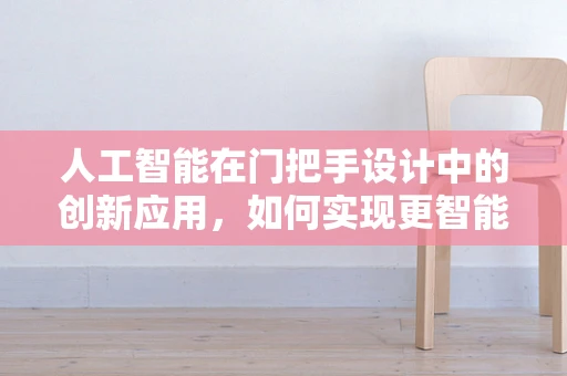 人工智能在门把手设计中的创新应用，如何实现更智能的触感体验？