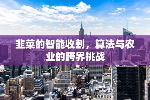韭菜的智能收割，算法与农业的跨界挑战