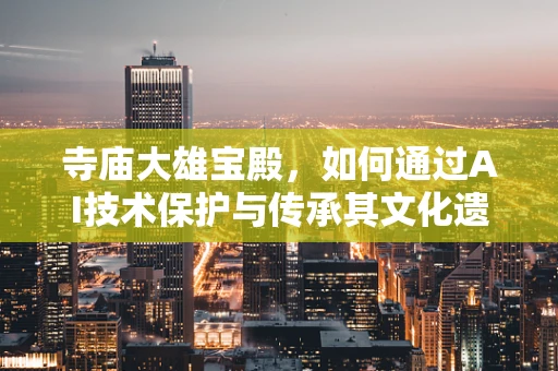 寺庙大雄宝殿，如何通过AI技术保护与传承其文化遗产？