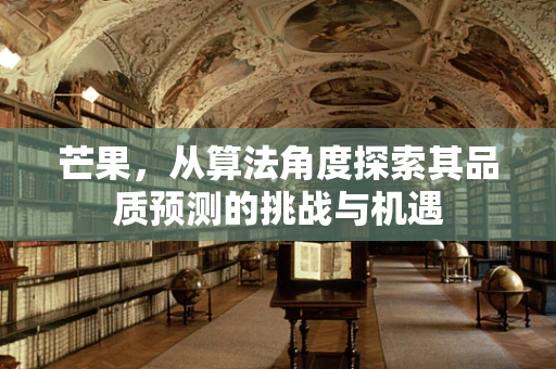 芒果，从算法角度探索其品质预测的挑战与机遇