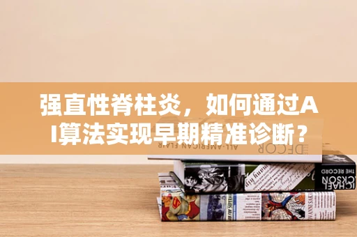 强直性脊柱炎，如何通过AI算法实现早期精准诊断？