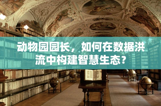 动物园园长，如何在数据洪流中构建智慧生态？