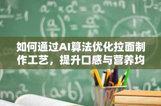 如何通过AI算法优化拉面制作工艺，提升口感与营养均衡？