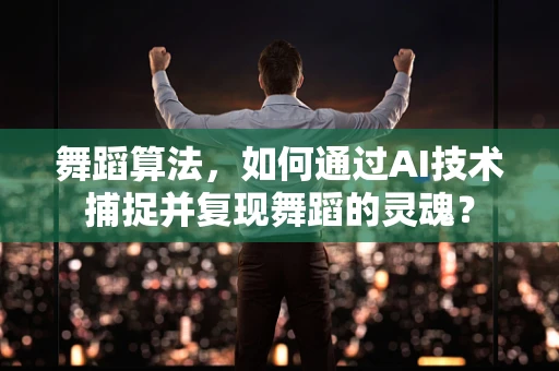 舞蹈算法，如何通过AI技术捕捉并复现舞蹈的灵魂？