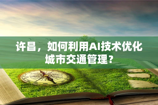 许昌，如何利用AI技术优化城市交通管理？