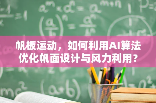 帆板运动，如何利用AI算法优化帆面设计与风力利用？