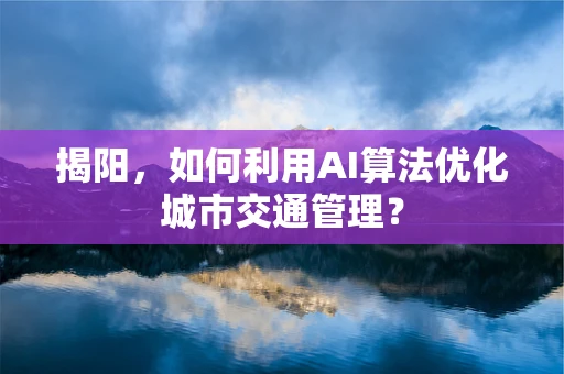 揭阳，如何利用AI算法优化城市交通管理？