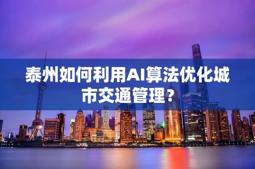 泰州如何利用AI算法优化城市交通管理？