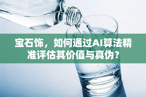 宝石饰，如何通过AI算法精准评估其价值与真伪？