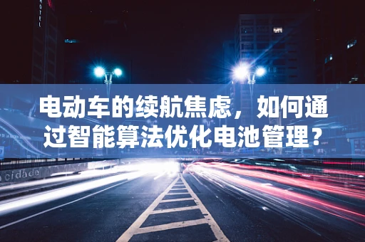 电动车的续航焦虑，如何通过智能算法优化电池管理？