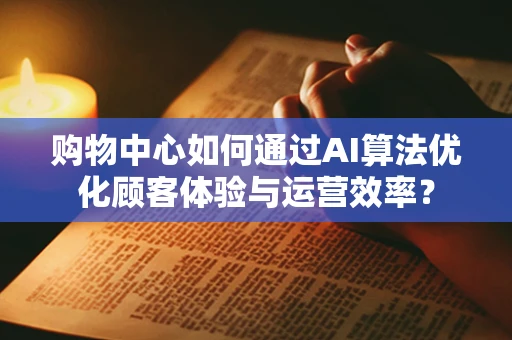 购物中心如何通过AI算法优化顾客体验与运营效率？
