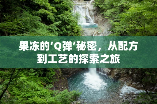 果冻的‘Q弹’秘密，从配方到工艺的探索之旅