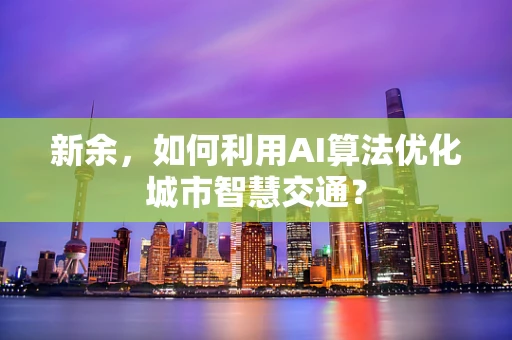 新余，如何利用AI算法优化城市智慧交通？