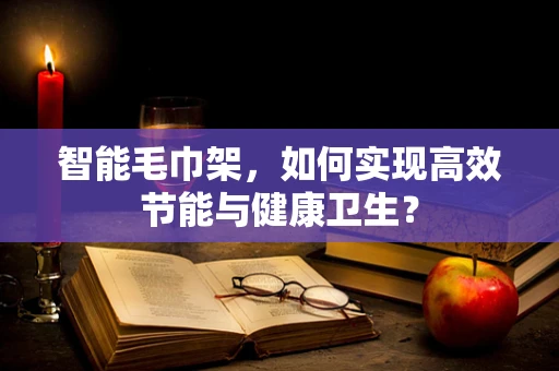 智能毛巾架，如何实现高效节能与健康卫生？