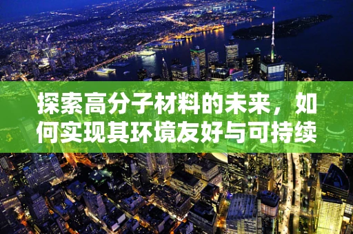 探索高分子材料的未来，如何实现其环境友好与可持续性？