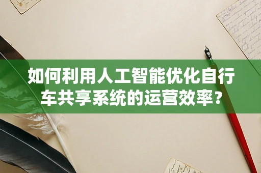 如何利用人工智能优化自行车共享系统的运营效率？