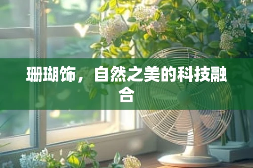 珊瑚饰，自然之美的科技融合