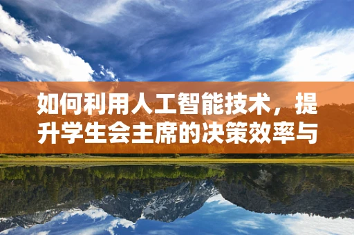 如何利用人工智能技术，提升学生会主席的决策效率与创新能力？