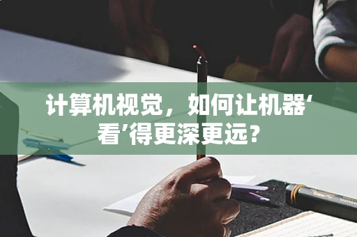 计算机视觉，如何让机器‘看’得更深更远？