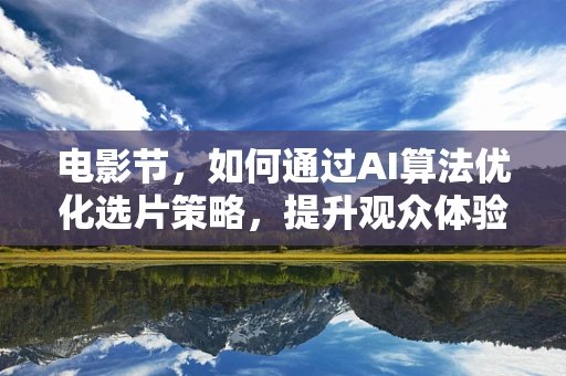 电影节，如何通过AI算法优化选片策略，提升观众体验？