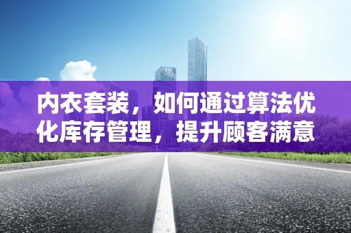 内衣套装，如何通过算法优化库存管理，提升顾客满意度？