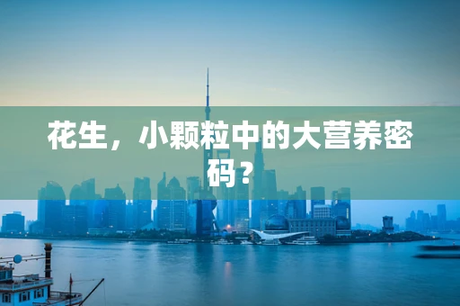 花生，小颗粒中的大营养密码？