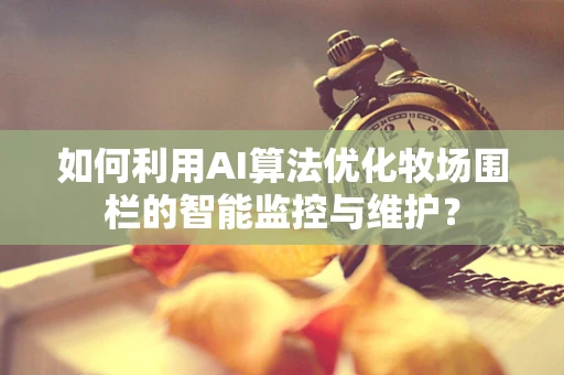 如何利用AI算法优化牧场围栏的智能监控与维护？