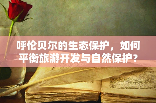 呼伦贝尔的生态保护，如何平衡旅游开发与自然保护？