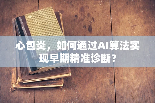 心包炎，如何通过AI算法实现早期精准诊断？
