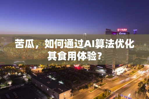苦瓜，如何通过AI算法优化其食用体验？