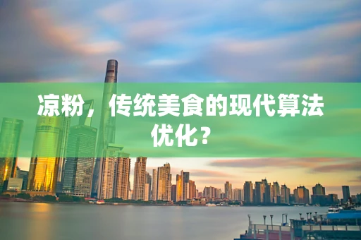 凉粉，传统美食的现代算法优化？