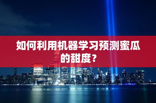 如何利用机器学习预测蜜瓜的甜度？