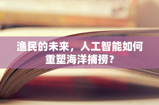 渔民的未来，人工智能如何重塑海洋捕捞？
