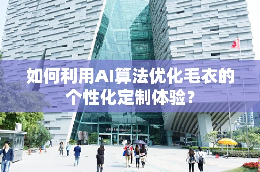 如何利用AI算法优化毛衣的个性化定制体验？