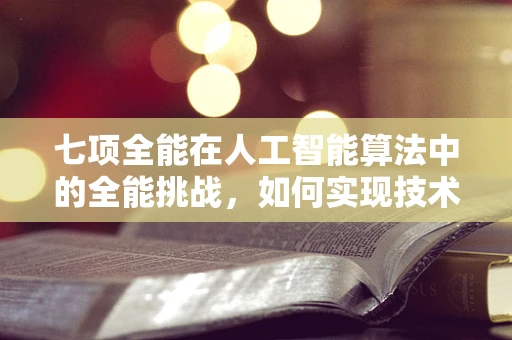 七项全能在人工智能算法中的全能挑战，如何实现技术融合与优化？