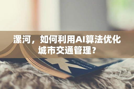 漯河，如何利用AI算法优化城市交通管理？