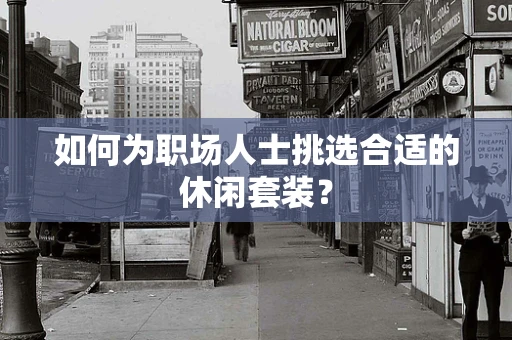 如何为职场人士挑选合适的休闲套装？