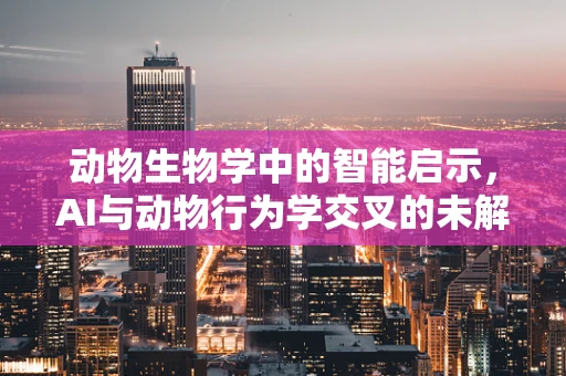 动物生物学中的智能启示，AI与动物行为学交叉的未解之谜
