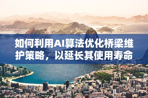 如何利用AI算法优化桥梁维护策略，以延长其使用寿命？