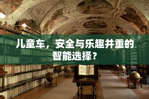 儿童车，安全与乐趣并重的智能选择？
