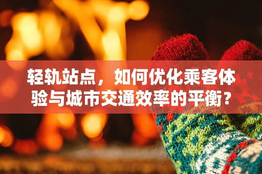 轻轨站点，如何优化乘客体验与城市交通效率的平衡？