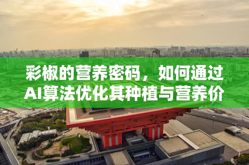 彩椒的营养密码，如何通过AI算法优化其种植与营养价值？