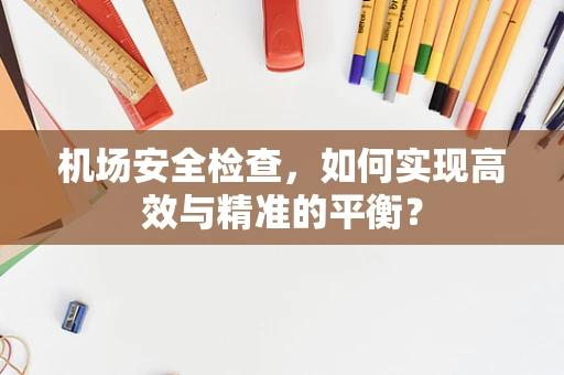 机场安全检查，如何实现高效与精准的平衡？