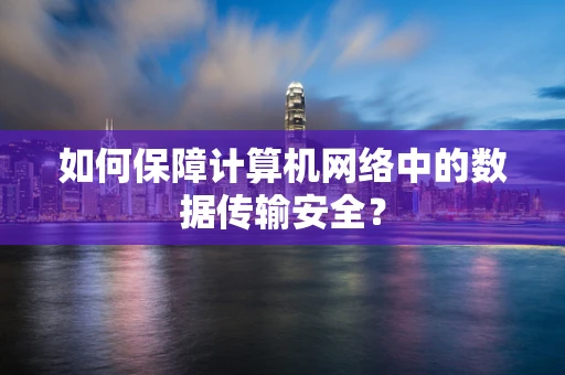 如何保障计算机网络中的数据传输安全？