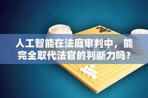 人工智能在法庭审判中，能完全取代法官的判断力吗？