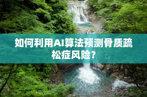 如何利用AI算法预测骨质疏松症风险？