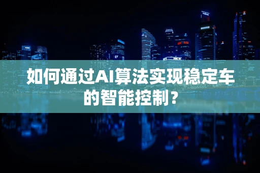 如何通过AI算法实现稳定车的智能控制？