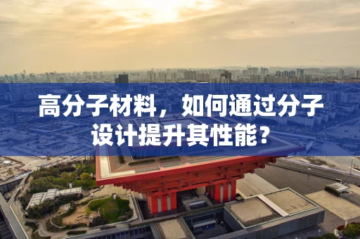 高分子材料，如何通过分子设计提升其性能？