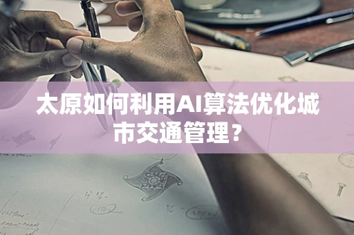太原如何利用AI算法优化城市交通管理？